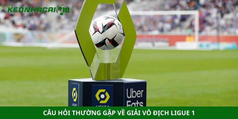 Câu hỏi thường gặp về giải vô địch Ligue 1